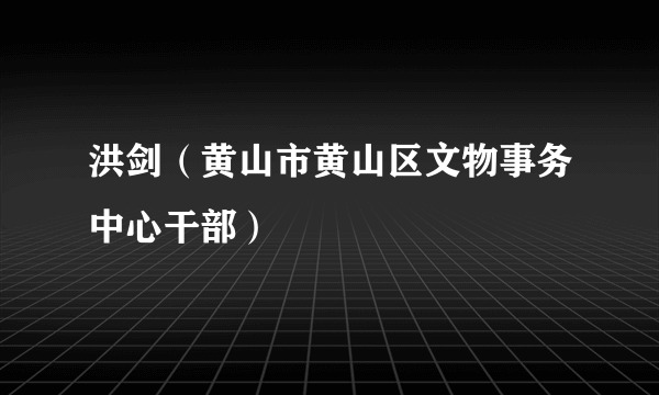 洪剑（黄山市黄山区文物事务中心干部）