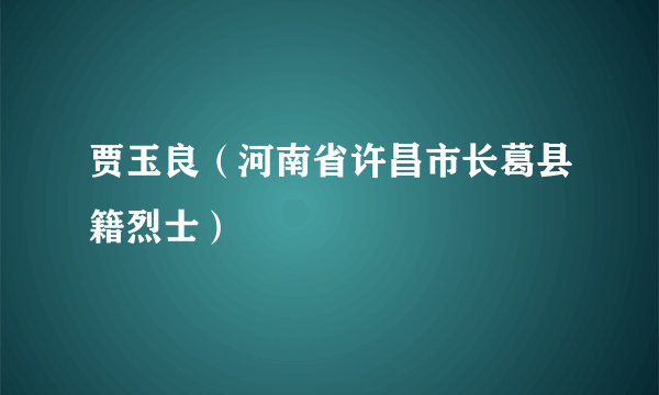 贾玉良（河南省许昌市长葛县籍烈士）