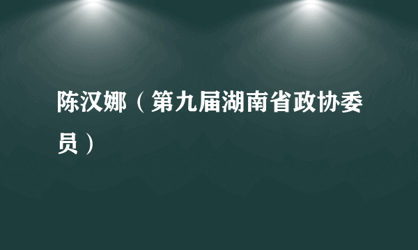 陈汉娜（第九届湖南省政协委员）