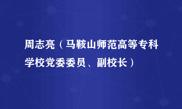 周志亮（马鞍山师范高等专科学校党委委员、副校长）