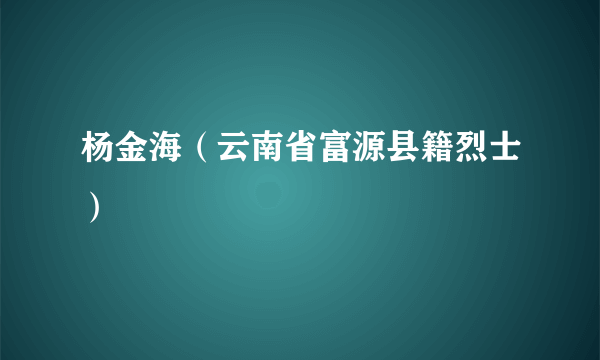 杨金海（云南省富源县籍烈士）