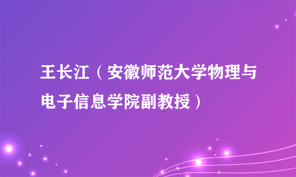 王长江（安徽师范大学物理与电子信息学院副教授）