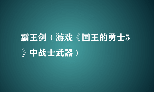 霸王剑（游戏《国王的勇士5》中战士武器）