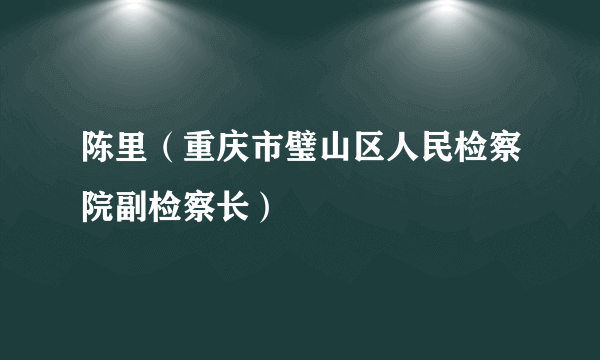 陈里（重庆市璧山区人民检察院副检察长）