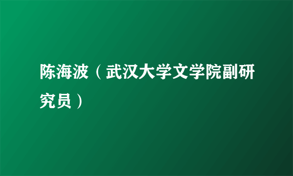 陈海波（武汉大学文学院副研究员）