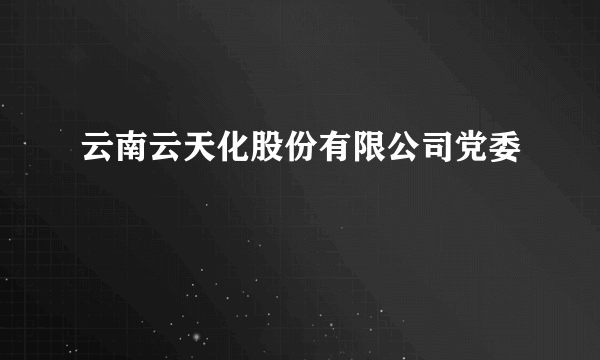 云南云天化股份有限公司党委