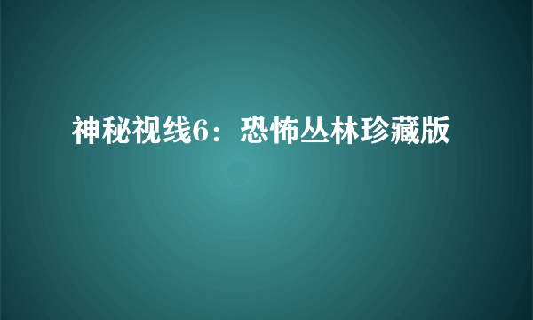 神秘视线6：恐怖丛林珍藏版