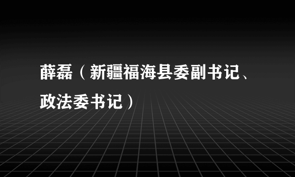 薛磊（新疆福海县委副书记、政法委书记）