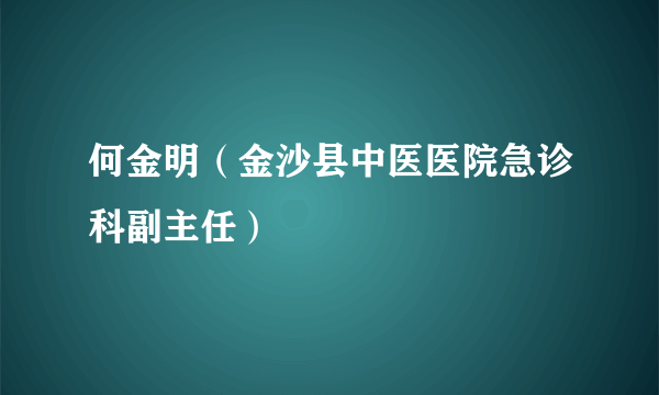 何金明（金沙县中医医院急诊科副主任）