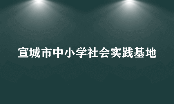 宣城市中小学社会实践基地