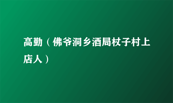 高勤（佛爷洞乡酒局杖子村上店人）