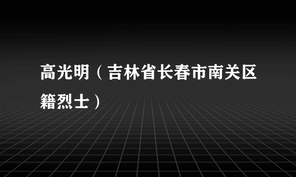 高光明（吉林省长春市南关区籍烈士）