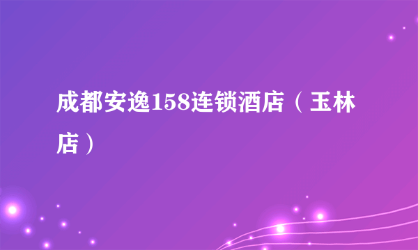 成都安逸158连锁酒店（玉林店）