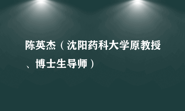 陈英杰（沈阳药科大学原教授、博士生导师）