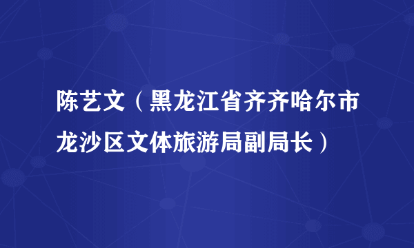 陈艺文（黑龙江省齐齐哈尔市龙沙区文体旅游局副局长）