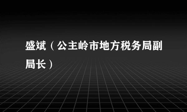 盛斌（公主岭市地方税务局副局长）