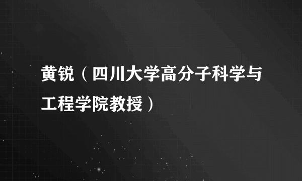 黄锐（四川大学高分子科学与工程学院教授）