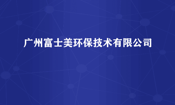 广州富士美环保技术有限公司