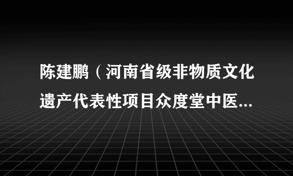 陈建鹏（河南省级非物质文化遗产代表性项目众度堂中医外科疗法省级代表性传承人）