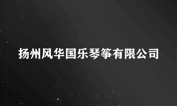 扬州风华国乐琴筝有限公司