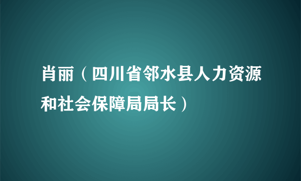 肖丽（四川省邻水县人力资源和社会保障局局长）