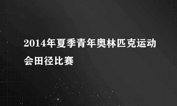 2014年夏季青年奥林匹克运动会田径比赛