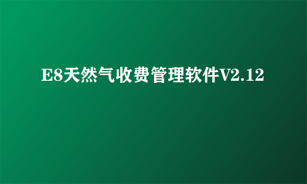 E8天然气收费管理软件V2.12