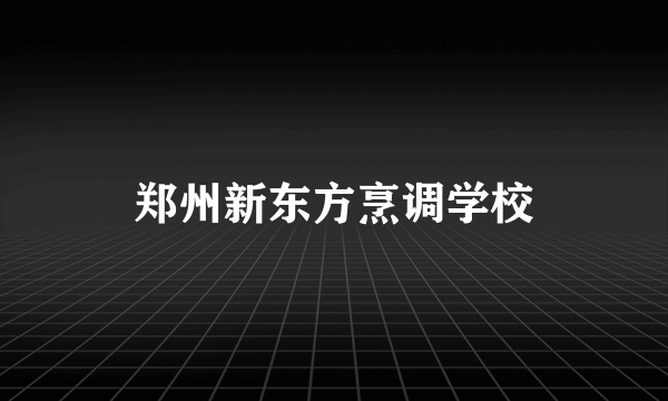 郑州新东方烹调学校