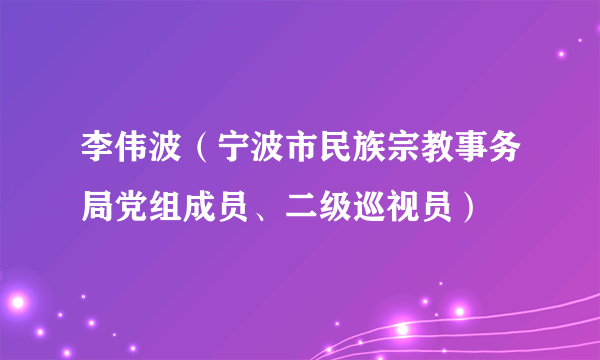 李伟波（宁波市民族宗教事务局党组成员、二级巡视员）