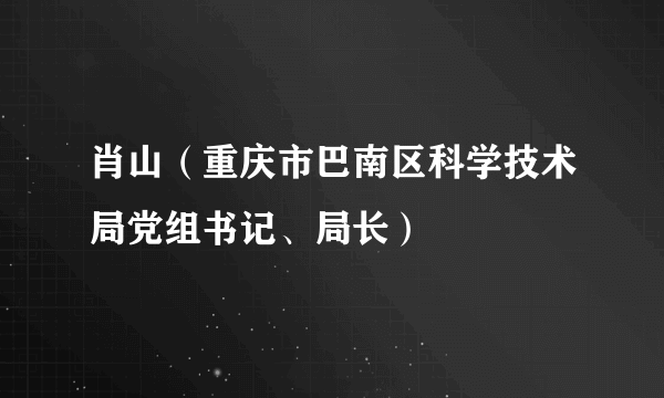 肖山（重庆市巴南区科学技术局党组书记、局长）