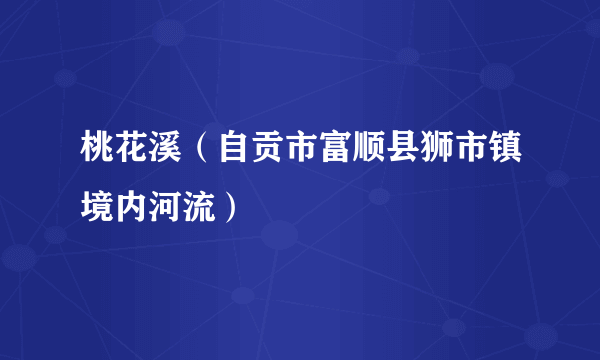 桃花溪（自贡市富顺县狮市镇境内河流）