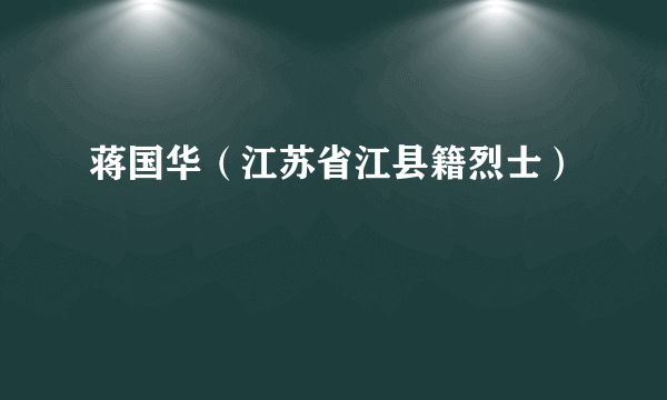 蒋国华（江苏省江县籍烈士）