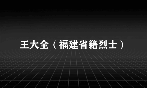 王大全（福建省籍烈士）