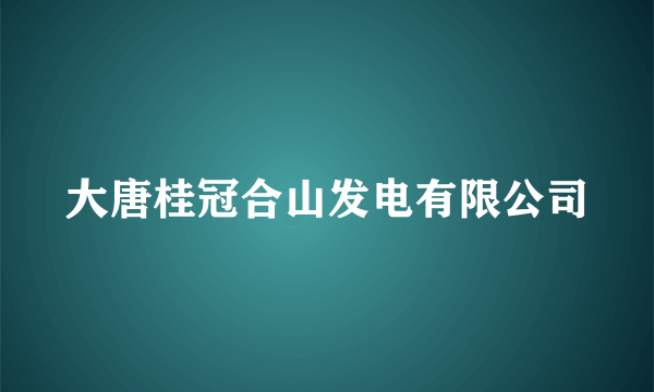 大唐桂冠合山发电有限公司