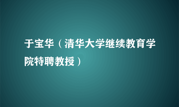 于宝华（清华大学继续教育学院特聘教授）