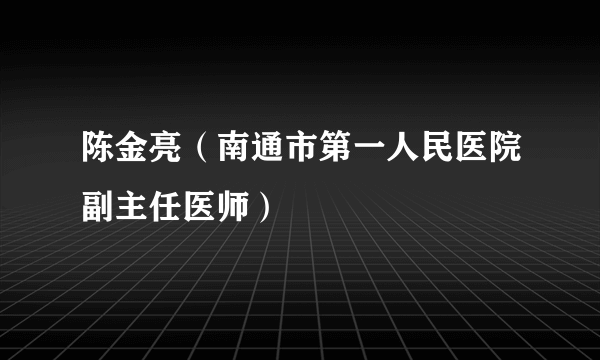 陈金亮（南通市第一人民医院副主任医师）