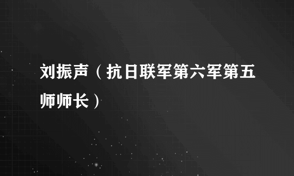 刘振声（抗日联军第六军第五师师长）