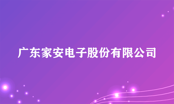 广东家安电子股份有限公司