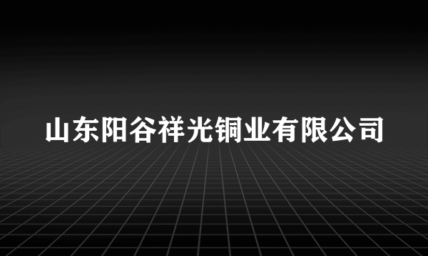 山东阳谷祥光铜业有限公司