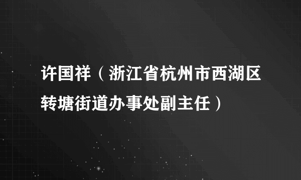 许国祥（浙江省杭州市西湖区转塘街道办事处副主任）