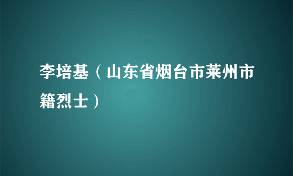 李培基（山东省烟台市莱州市籍烈士）