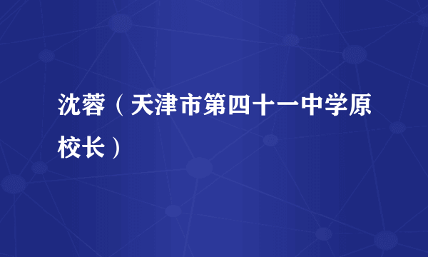 沈蓉（天津市第四十一中学原校长）