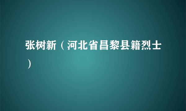 张树新（河北省昌黎县籍烈士）