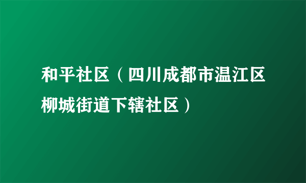 和平社区（四川成都市温江区柳城街道下辖社区）