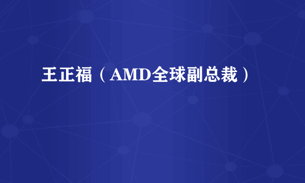 王正福（AMD全球副总裁）