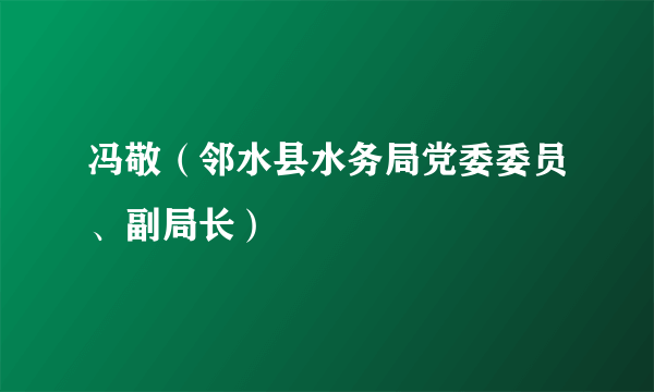 冯敬（邻水县水务局党委委员、副局长）