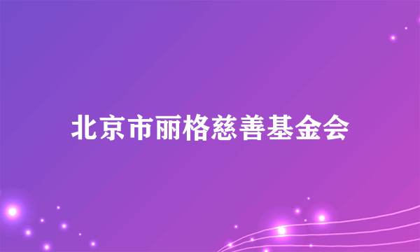 北京市丽格慈善基金会