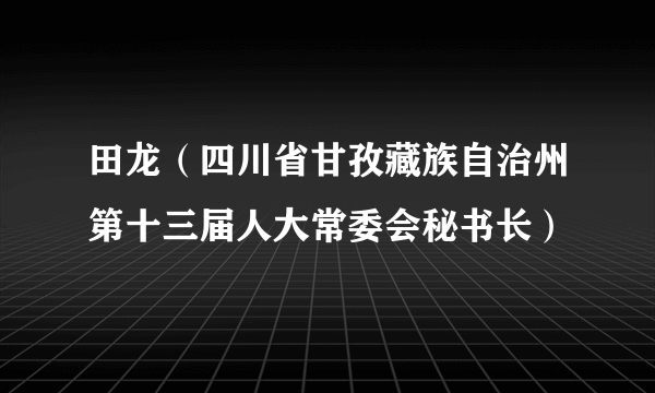 田龙（四川省甘孜藏族自治州第十三届人大常委会秘书长）