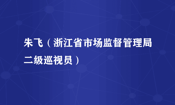 朱飞（浙江省市场监督管理局二级巡视员）