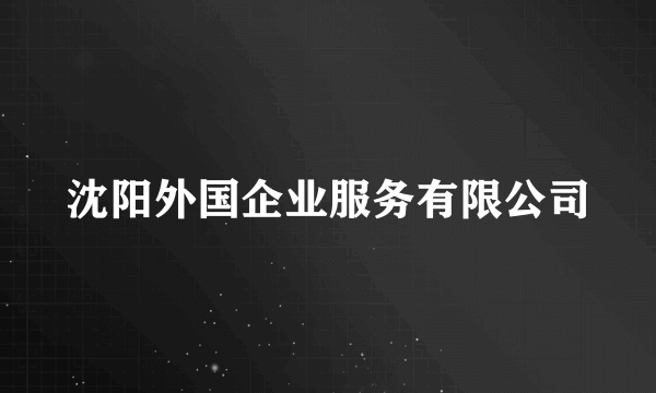 沈阳外国企业服务有限公司